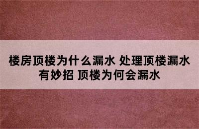 楼房顶楼为什么漏水 处理顶楼漏水有妙招 顶楼为何会漏水